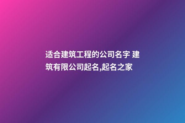 适合建筑工程的公司名字 建筑有限公司起名,起名之家